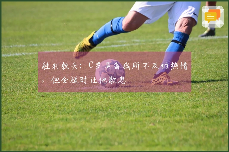 胜利教头：C罗具备我所不及的热情，但会适时让他歇息