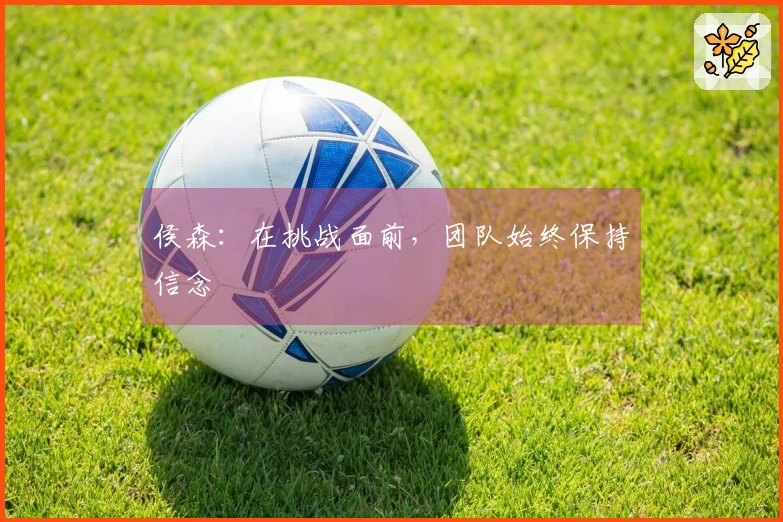 侯森：在挑战面前，团队始终保持信念