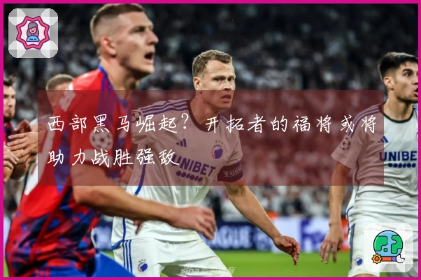 西部黑马崛起？开拓者的福将或将助力战胜强敌