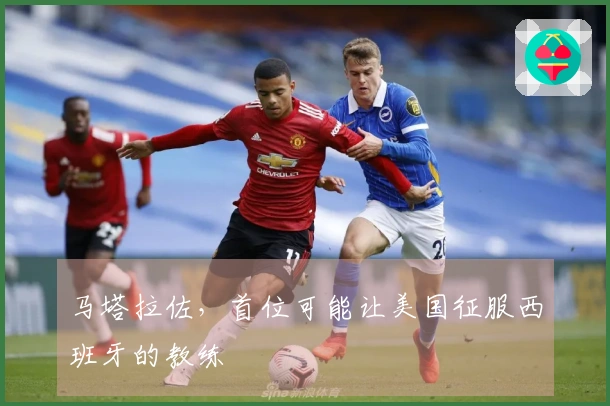 马塔拉佐，首位可能让美国征服西班牙的教练