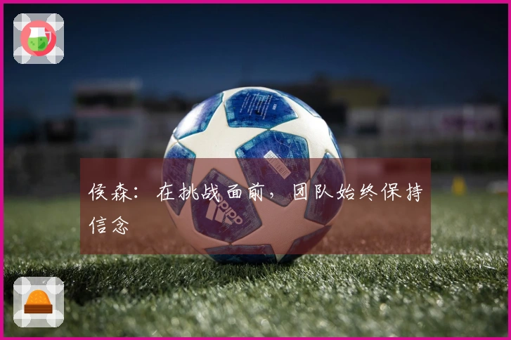 侯森：在挑战面前，团队始终保持信念