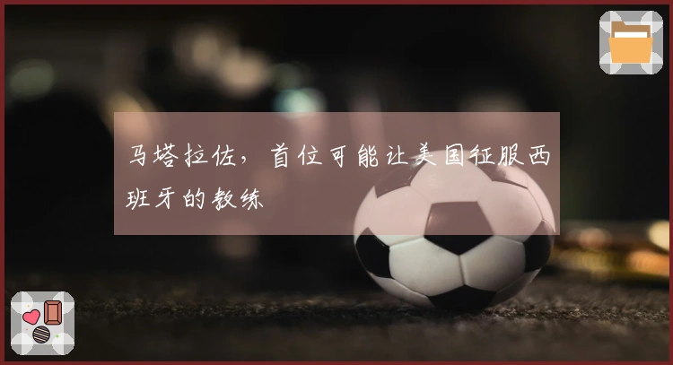 马塔拉佐，首位可能让美国征服西班牙的教练
