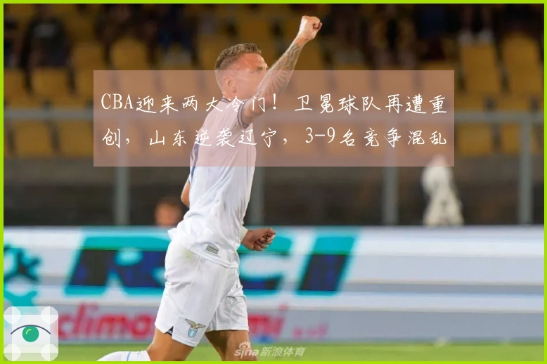 CBA迎来两大冷门！卫冕球队再遭重创，山东逆袭辽宁，3-9名竞争混乱不堪