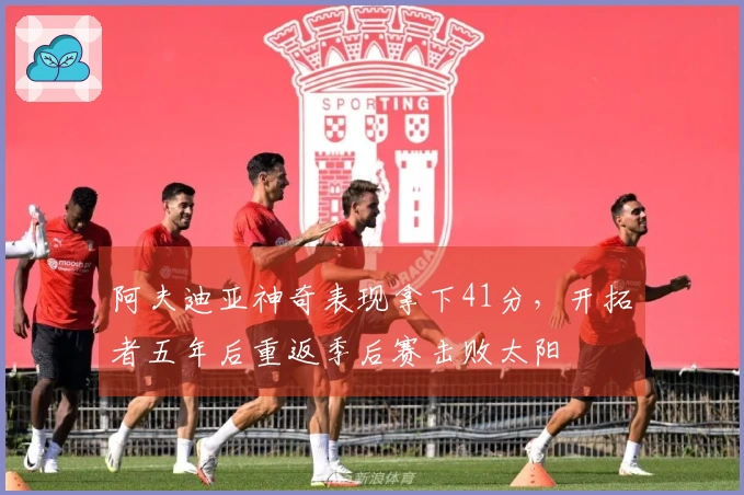 阿夫迪亚神奇表现拿下41分，开拓者五年后重返季后赛击败太阳