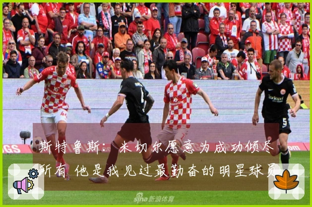 斯特鲁斯：米切尔愿意为成功倾尽所有 他是我见过最勤奋的明星球员